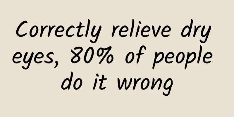 Correctly relieve dry eyes, 80% of people do it wrong
