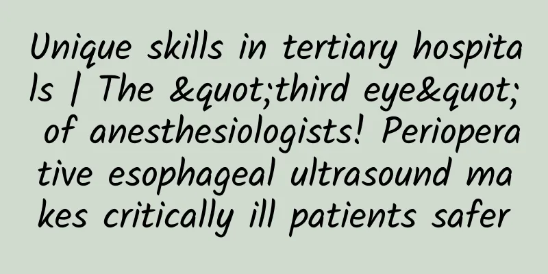 Unique skills in tertiary hospitals | The "third eye" of anesthesiologists! Perioperative esophageal ultrasound makes critically ill patients safer