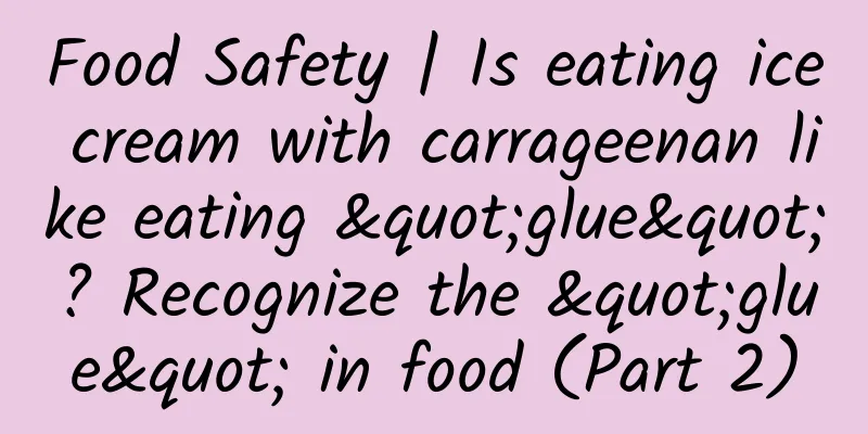 Food Safety | Is eating ice cream with carrageenan like eating "glue"? Recognize the "glue" in food (Part 2)