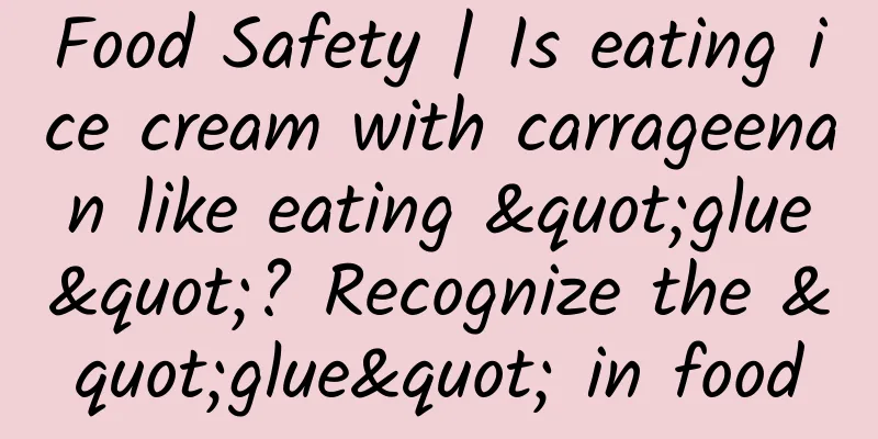 Food Safety | Is eating ice cream with carrageenan like eating "glue"? Recognize the "glue" in food