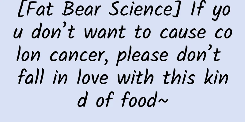 [Fat Bear Science] If you don’t want to cause colon cancer, please don’t fall in love with this kind of food~