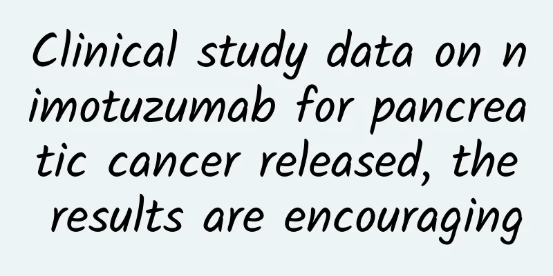 Clinical study data on nimotuzumab for pancreatic cancer released, the results are encouraging