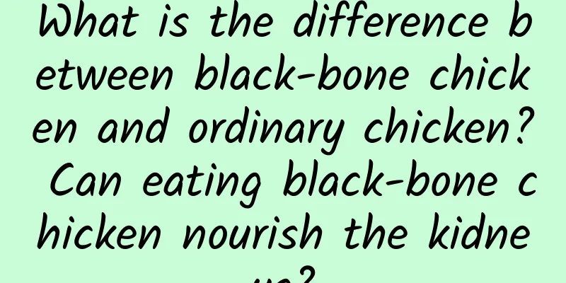 What is the difference between black-bone chicken and ordinary chicken? Can eating black-bone chicken nourish the kidneys?