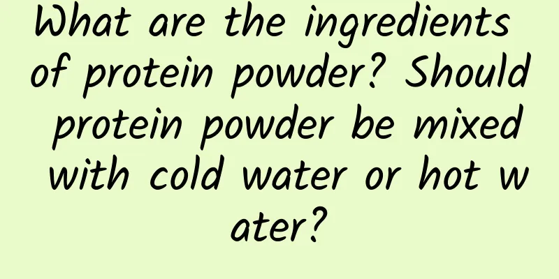 What are the ingredients of protein powder? Should protein powder be mixed with cold water or hot water?