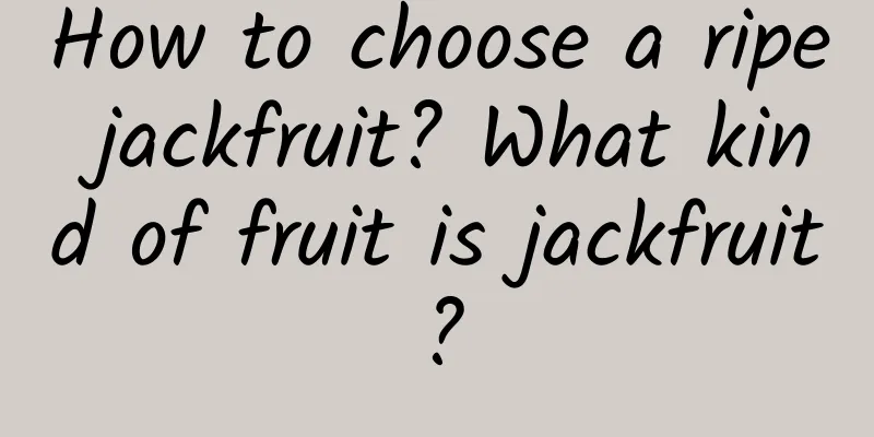 How to choose a ripe jackfruit? What kind of fruit is jackfruit?