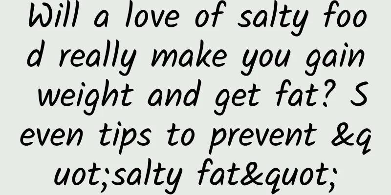 Will a love of salty food really make you gain weight and get fat? Seven tips to prevent "salty fat"