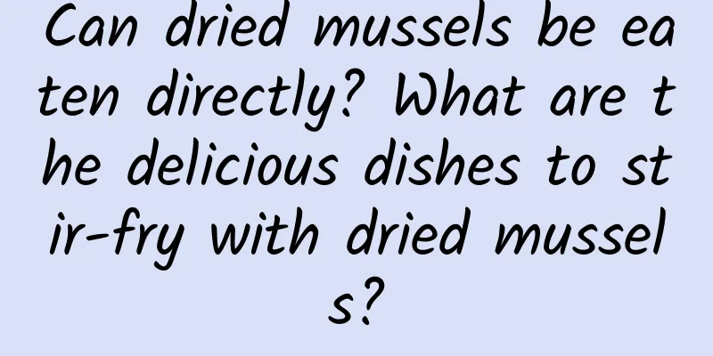 Can dried mussels be eaten directly? What are the delicious dishes to stir-fry with dried mussels?