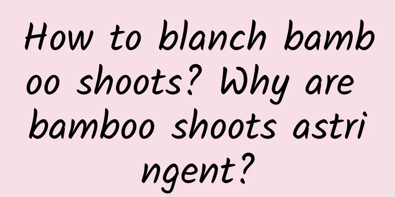 How to blanch bamboo shoots? Why are bamboo shoots astringent?
