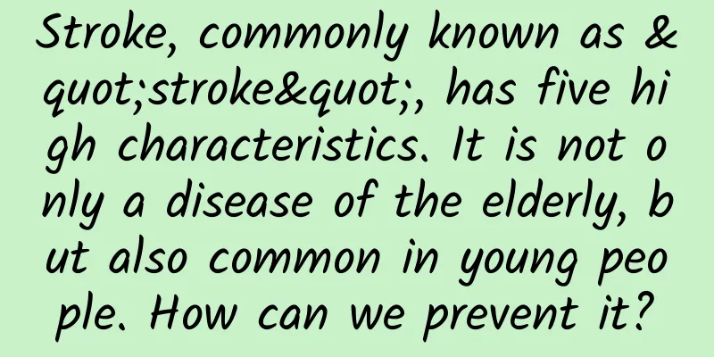 Stroke, commonly known as "stroke", has five high characteristics. It is not only a disease of the elderly, but also common in young people. How can we prevent it?