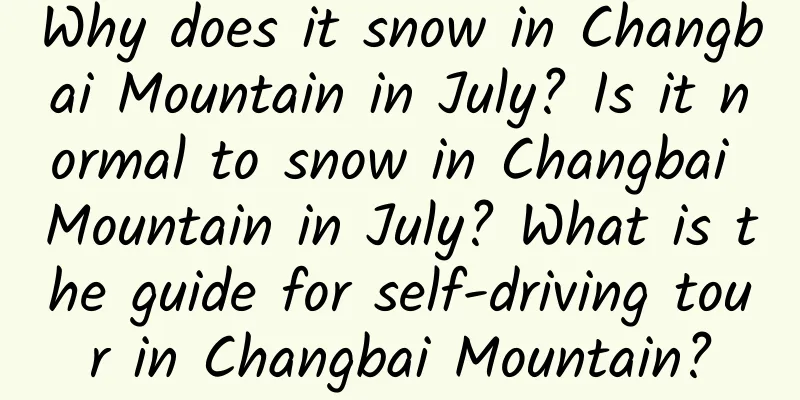 Why does it snow in Changbai Mountain in July? Is it normal to snow in Changbai Mountain in July? What is the guide for self-driving tour in Changbai Mountain?