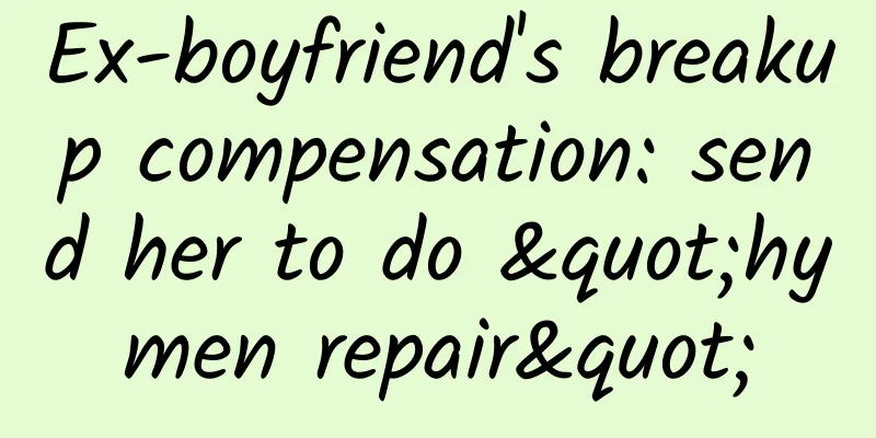 Ex-boyfriend's breakup compensation: send her to do "hymen repair"