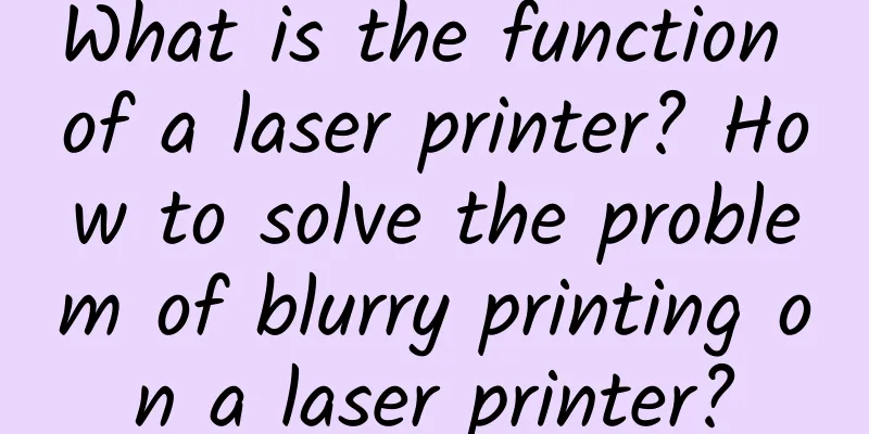What is the function of a laser printer? How to solve the problem of blurry printing on a laser printer?