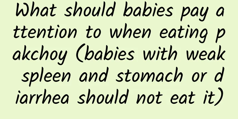 What should babies pay attention to when eating pakchoy (babies with weak spleen and stomach or diarrhea should not eat it)
