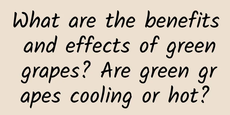 What are the benefits and effects of green grapes? Are green grapes cooling or hot?