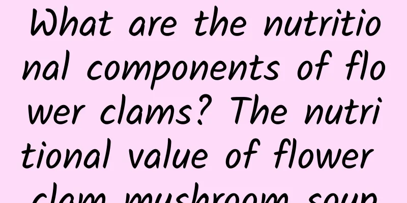 What are the nutritional components of flower clams? The nutritional value of flower clam mushroom soup