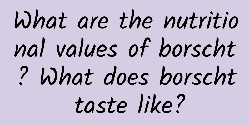 What are the nutritional values ​​of borscht? What does borscht taste like?