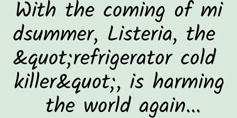 With the coming of midsummer, Listeria, the "refrigerator cold killer", is harming the world again...