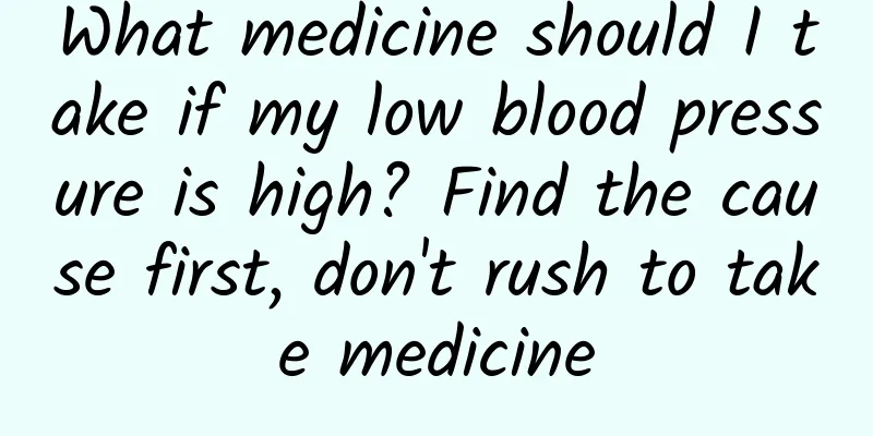 What medicine should I take if my low blood pressure is high? Find the cause first, don't rush to take medicine
