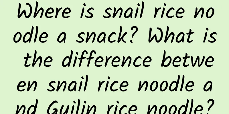Where is snail rice noodle a snack? What is the difference between snail rice noodle and Guilin rice noodle?