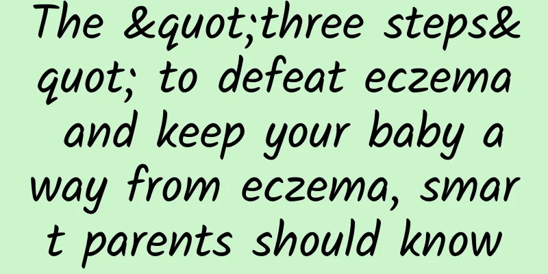The "three steps" to defeat eczema and keep your baby away from eczema, smart parents should know