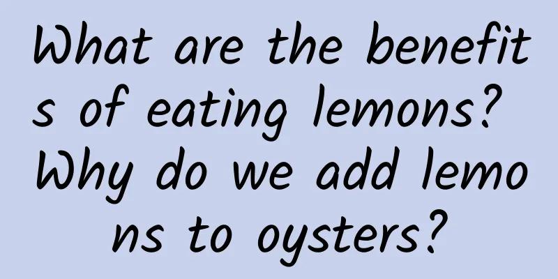 What are the benefits of eating lemons? Why do we add lemons to oysters?