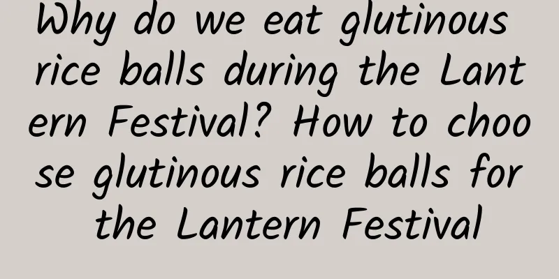 Why do we eat glutinous rice balls during the Lantern Festival? How to choose glutinous rice balls for the Lantern Festival