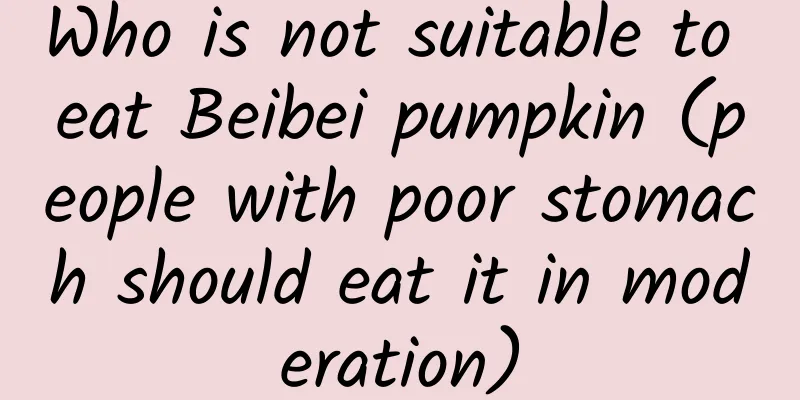 Who is not suitable to eat Beibei pumpkin (people with poor stomach should eat it in moderation)