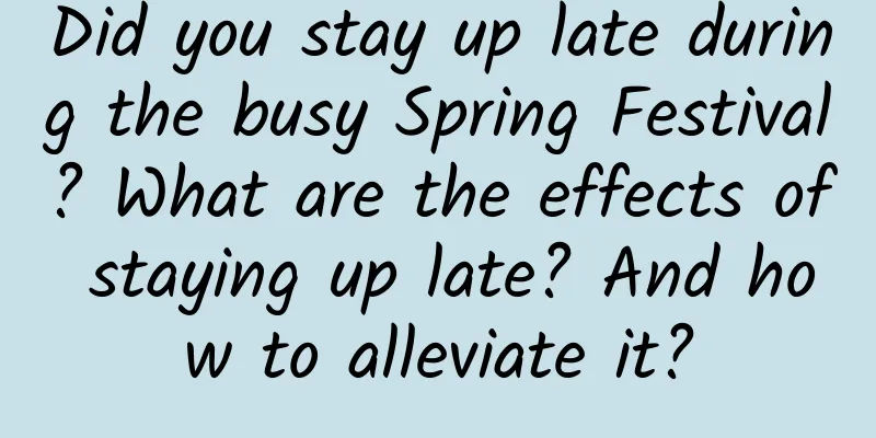 Did you stay up late during the busy Spring Festival? What are the effects of staying up late? And how to alleviate it?