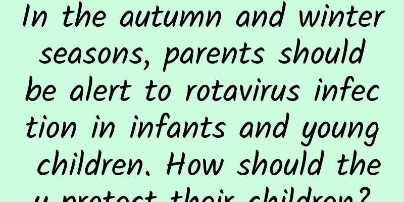In the autumn and winter seasons, parents should be alert to rotavirus infection in infants and young children. How should they protect their children?