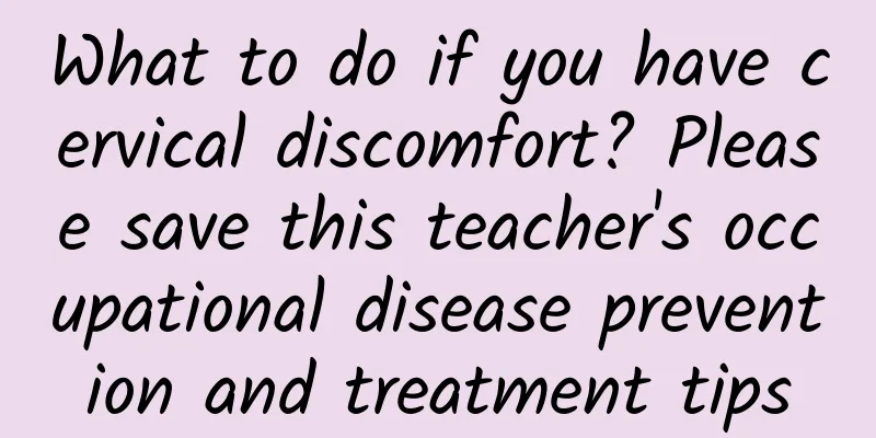 What to do if you have cervical discomfort? Please save this teacher's occupational disease prevention and treatment tips