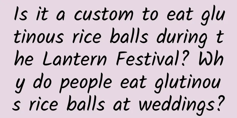 Is it a custom to eat glutinous rice balls during the Lantern Festival? Why do people eat glutinous rice balls at weddings?