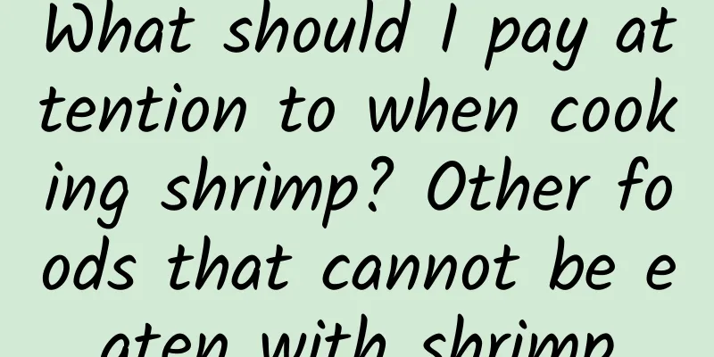 What should I pay attention to when cooking shrimp? Other foods that cannot be eaten with shrimp