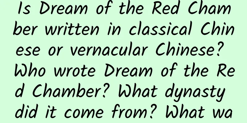 Is Dream of the Red Chamber written in classical Chinese or vernacular Chinese? Who wrote Dream of the Red Chamber? What dynasty did it come from? What was the background?