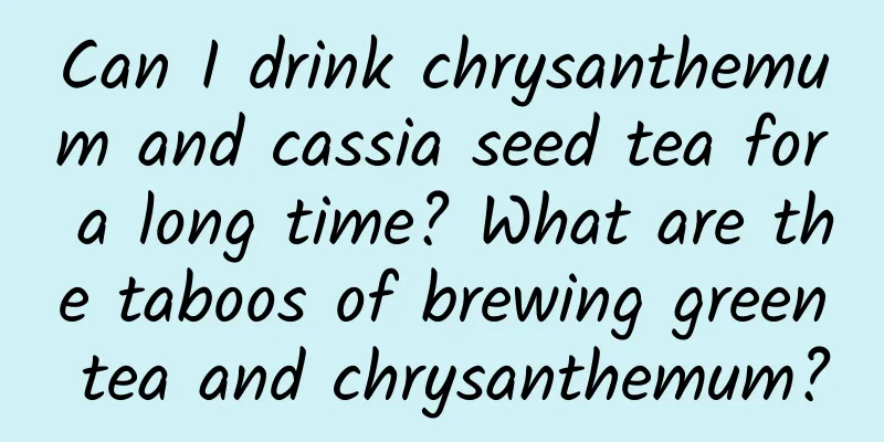 Can I drink chrysanthemum and cassia seed tea for a long time? What are the taboos of brewing green tea and chrysanthemum?