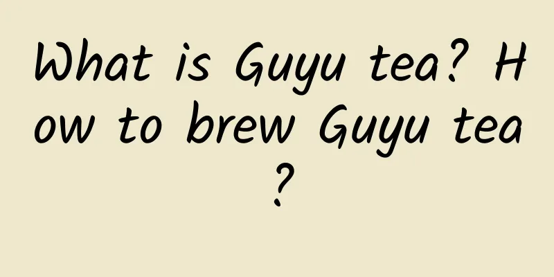 What is Guyu tea? How to brew Guyu tea?