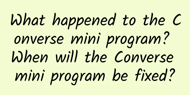 What happened to the Converse mini program? When will the Converse mini program be fixed?