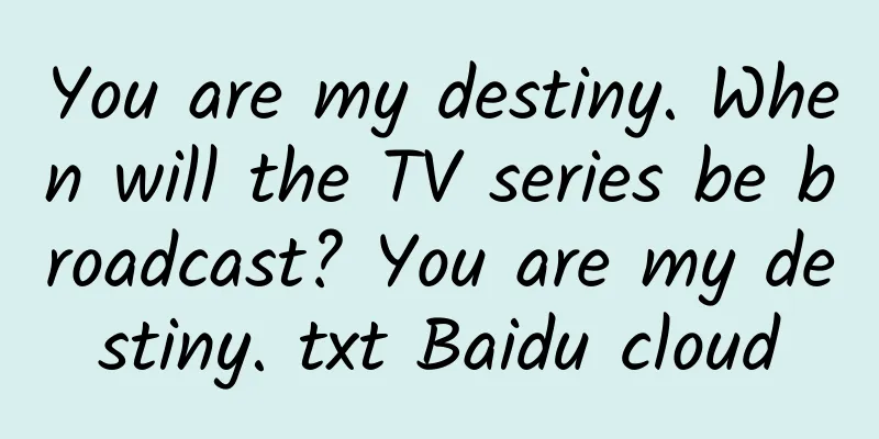 You are my destiny. When will the TV series be broadcast? You are my destiny. txt Baidu cloud