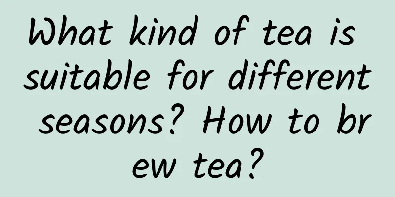 What kind of tea is suitable for different seasons? How to brew tea?