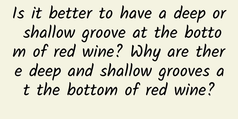 Is it better to have a deep or shallow groove at the bottom of red wine? Why are there deep and shallow grooves at the bottom of red wine?