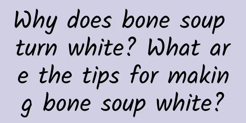 Why does bone soup turn white? What are the tips for making bone soup white?