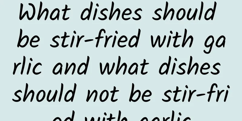 What dishes should be stir-fried with garlic and what dishes should not be stir-fried with garlic