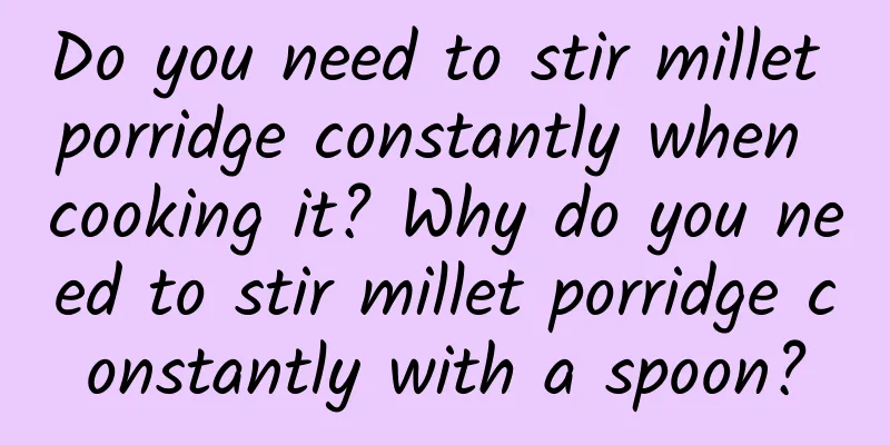 Do you need to stir millet porridge constantly when cooking it? Why do you need to stir millet porridge constantly with a spoon?