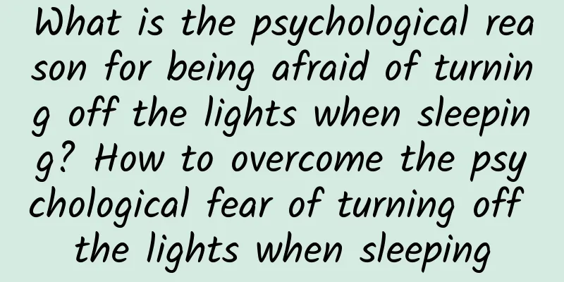 What is the psychological reason for being afraid of turning off the lights when sleeping? How to overcome the psychological fear of turning off the lights when sleeping