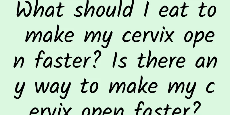 What should I eat to make my cervix open faster? Is there any way to make my cervix open faster?
