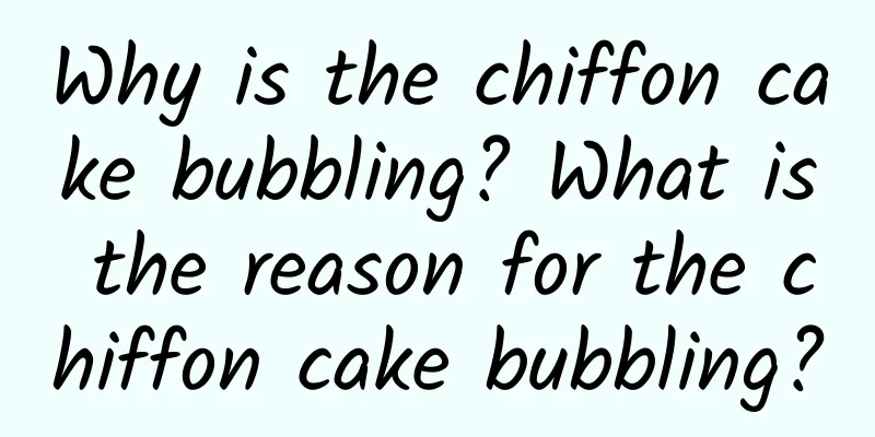 Why is the chiffon cake bubbling? What is the reason for the chiffon cake bubbling?