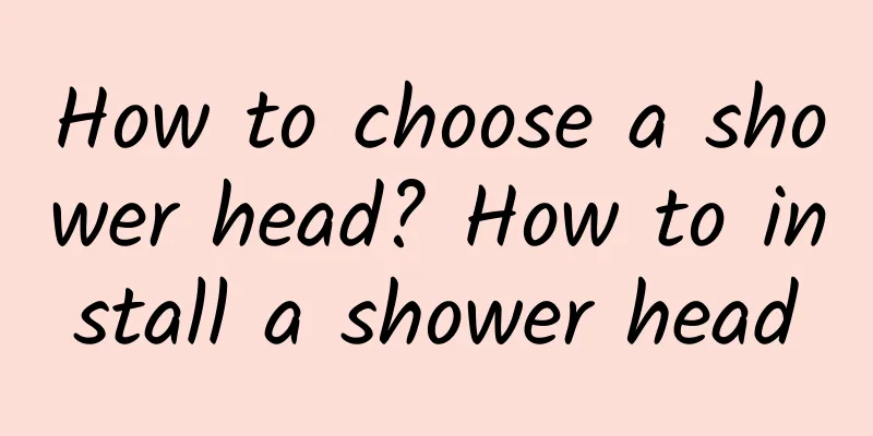 How to choose a shower head? How to install a shower head