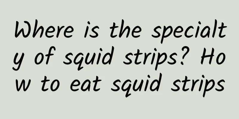 Where is the specialty of squid strips? How to eat squid strips