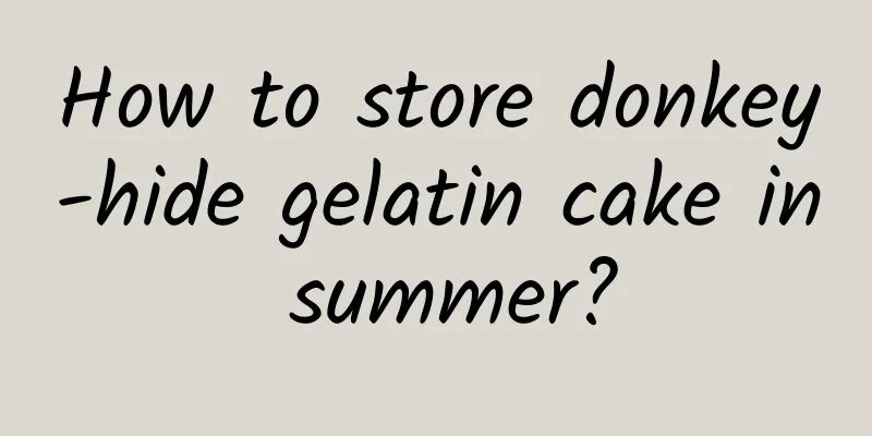 How to store donkey-hide gelatin cake in summer?