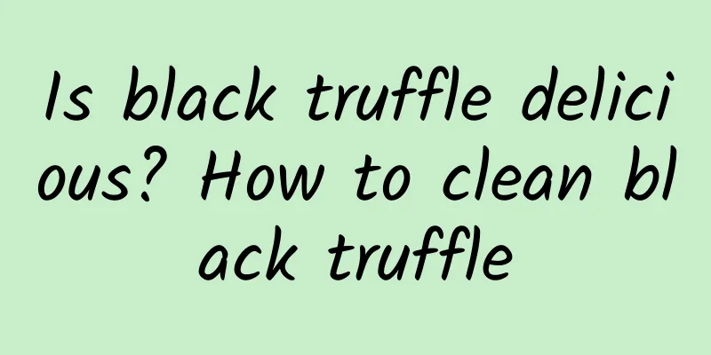 Is black truffle delicious? How to clean black truffle