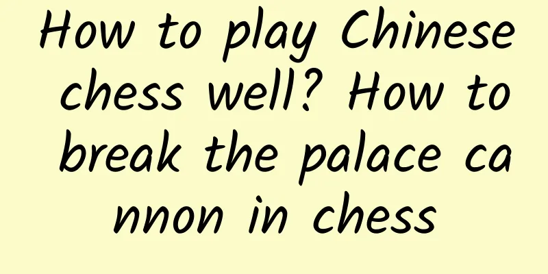 How to play Chinese chess well? How to break the palace cannon in chess